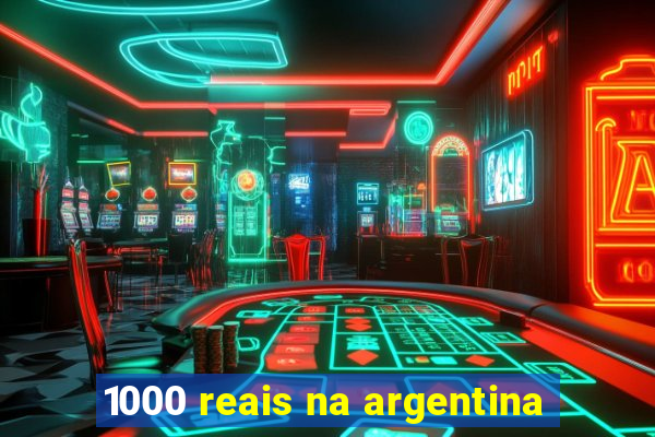 1000 reais na argentina